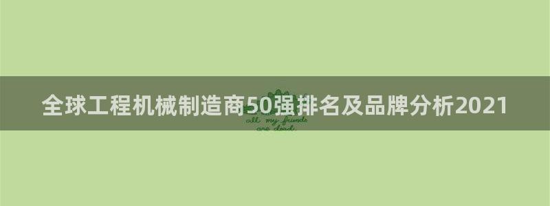 彩神大发是不是人为操作：全球工程机械制造商50强排名及品牌分析2021
