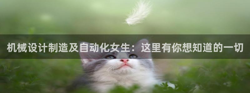 彩神iv是正规平台吗?：机械设计制造及自动化女生：这里有你想