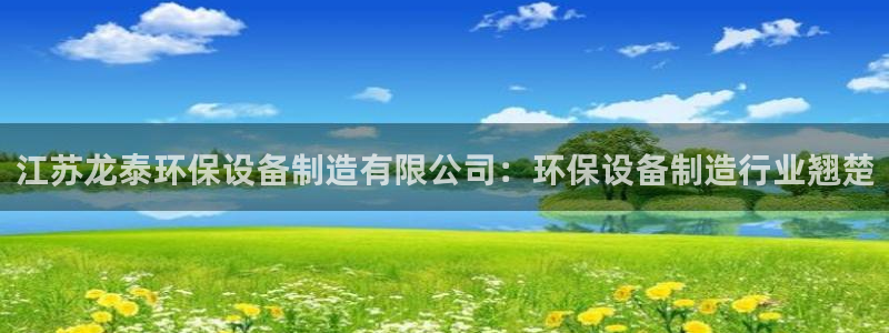 彩神系列平台：江苏龙泰环保设备制造有限公司：环保设备制造行业