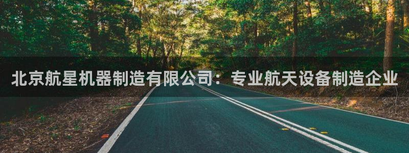 彩神VII购彩中心：北京航星机器制造有限公司：专业航天设备制