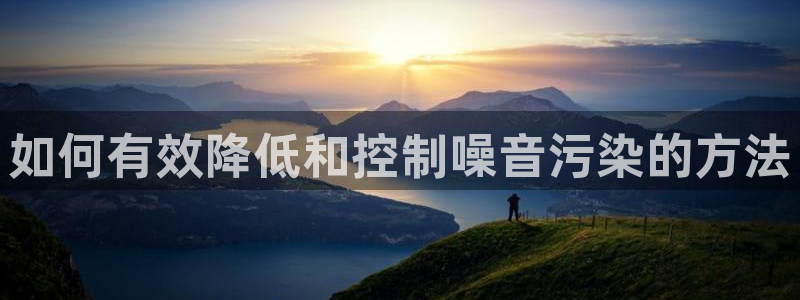 彩神v：如何有效降低和控制噪音污染的方法
