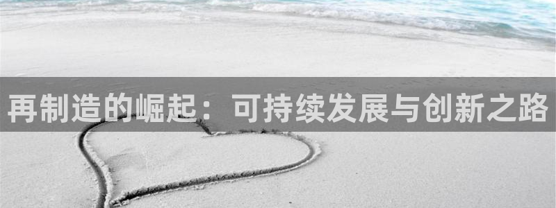 彩神是真的吗：再制造的崛起：可持续发展与创新之路