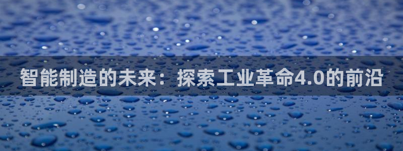 彩神ix平台：智能制造的未来：探索工业革命4.0的前沿