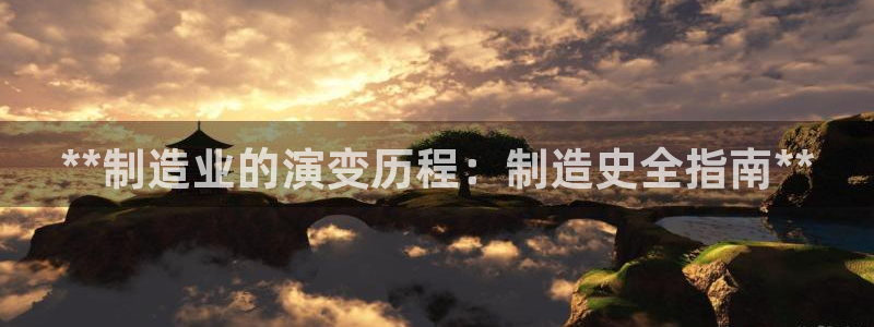 彩神赢钱了吗知乎：**制造业的演变历程：制造史全指南**