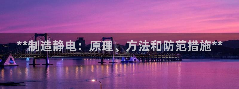 彩神平台是什么套路：**制造静电：原理、方法和防范措施**