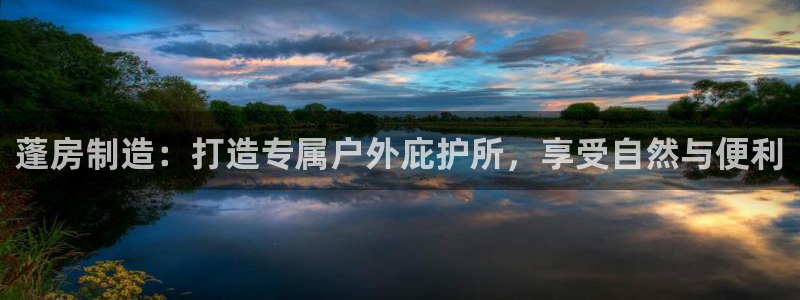 彩神v8是真的挣钱吗安全吗：蓬房制造：打造专属户外庇护所，享受自然与便利