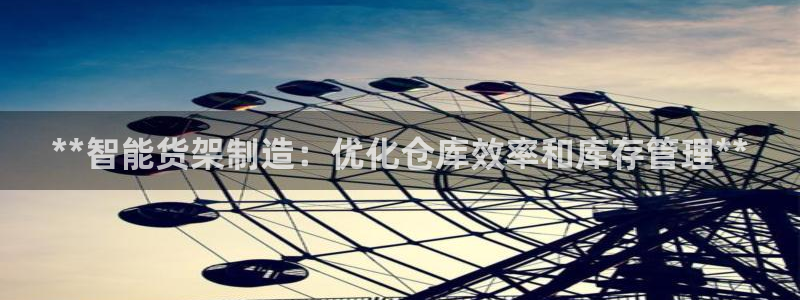 彩神v8app：**智能货架制造：优化仓库效率和库存管理**