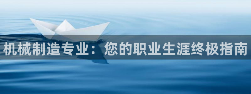 彩神v8是一个什么平台游戏：机械制造专业：您的职业生涯终极指