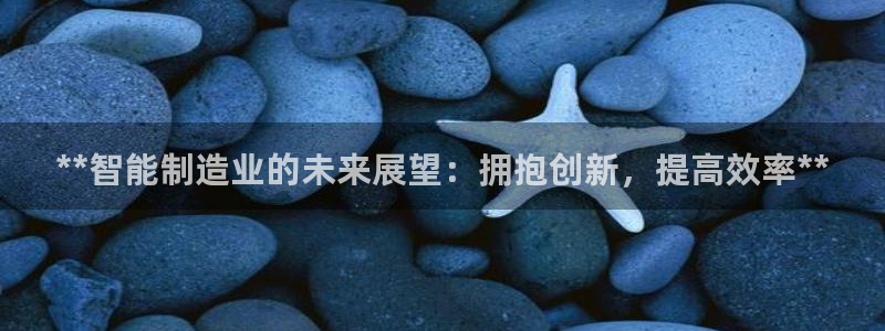 彩神8彩平台官网：**智能制造业的未来展望：拥抱创新，提高效率**
