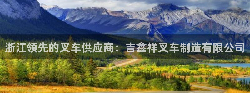 彩神ⅴll用户登录：浙江领先的叉车供应商：吉鑫祥叉车制造有限公司