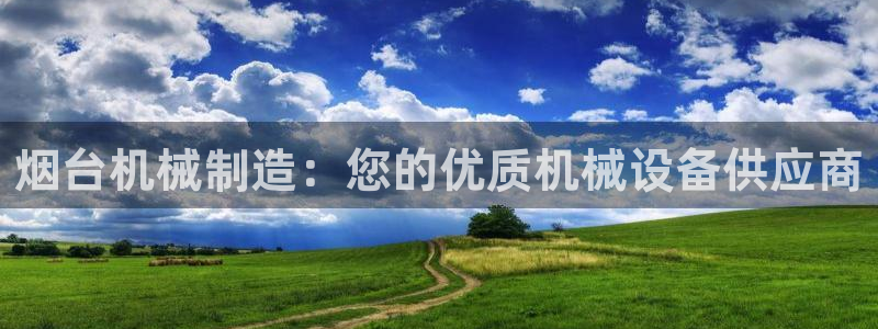 彩神8软件下载：烟台机械制造：您的优质机械设备供应商