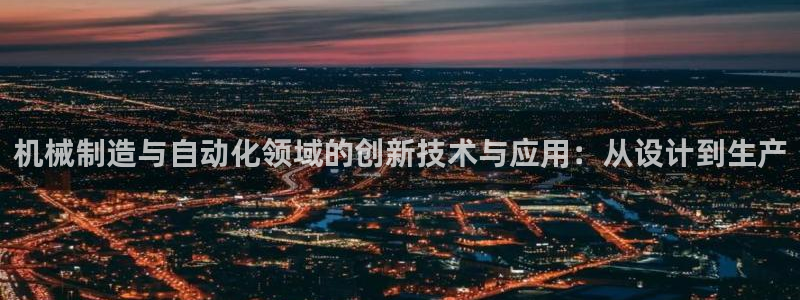 彩神8软件下载：机械制造与自动化领域的创新技术与应用：从设计到生产