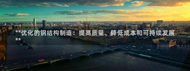 彩神v网赌软件下载：**优化的钢结构制造：提高质量、降低成本和可持续发展
**