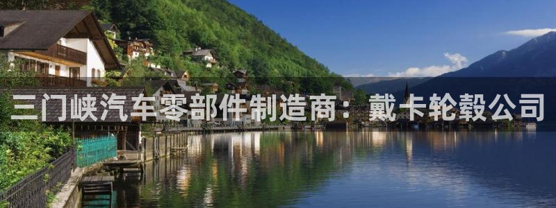 彩神8官网500：三门峡汽车零部件制造商：戴卡轮毂公司