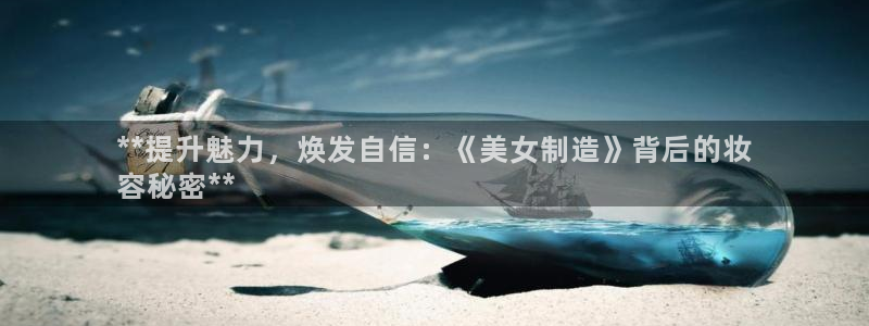 彩神v集团有限公司：**提升魅力，焕发自信：《美女制造》背后的妆
容秘密**