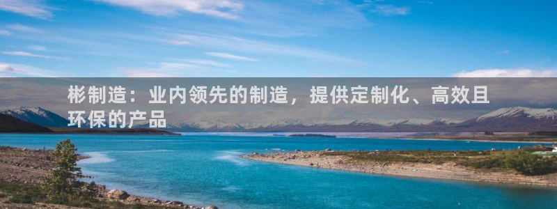 彩神vi争霸官网：彬制造：业内领先的制造，提供定制化、高效且