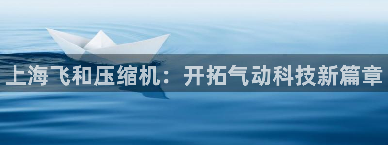 彩神ix官网：上海飞和压缩机：开拓气动科技新篇章