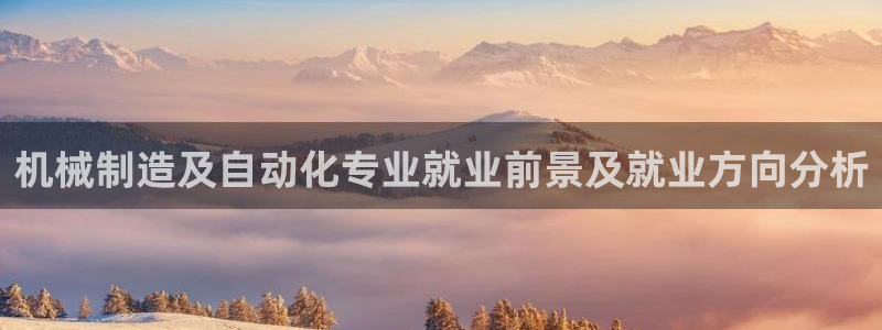 彩神是正规平台吗是真的吗：机械制造及自动化专业就业前景及就业