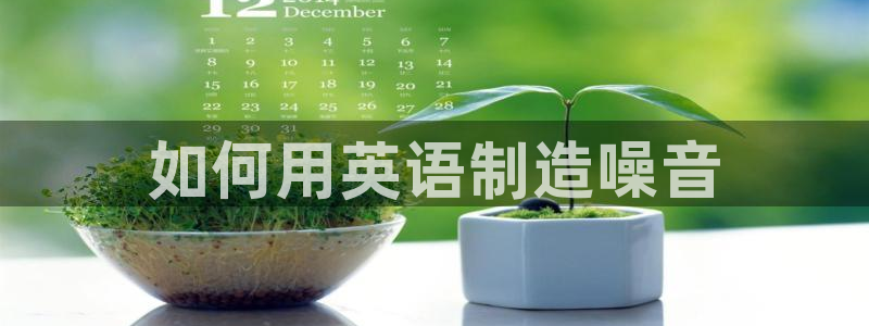 彩神ix是真的吗：如何用英语制造噪音