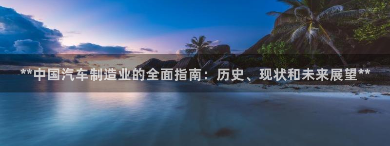 彩神Vll：**中国汽车制造业的全面指南：历史、现状和未来展望**