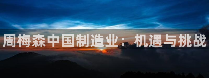 彩神v8app：周梅森中国制造业：机遇与挑战