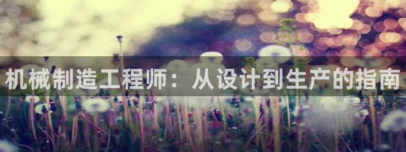 彩神旗下有哪些平台可以玩：机械制造工程师：从设计到生产的指南