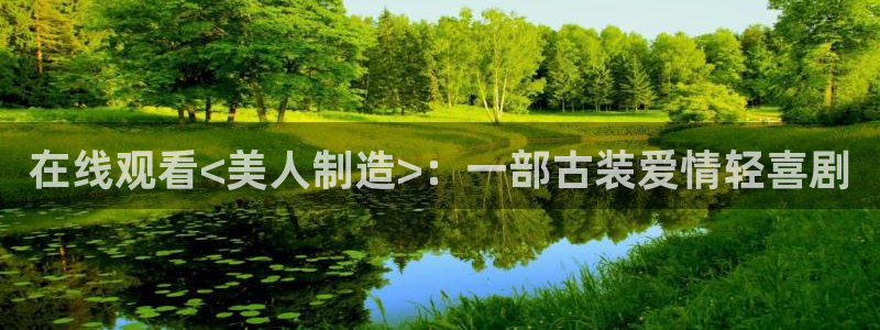 彩神V集团公司：在线观看<美人制造>：一部古装爱情轻喜剧