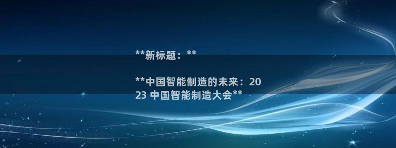 彩神v8平台正规吗：**新标题：**

**中国智能制造的未来：20
23 中国智能制造大会**