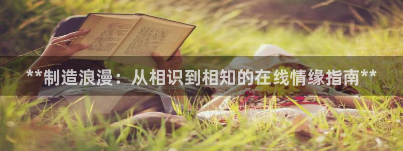 v大发彩神8iii：**制造浪漫：从相识到相知的在线情缘指南**