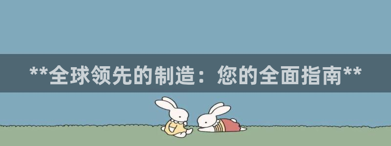 下载彩神争霸谁与我争锋：**全球领先的制造：您的全面指南**