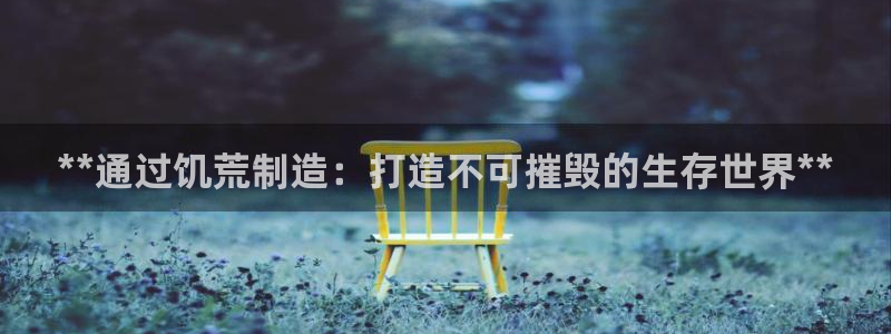 彩神vi官网版：**通过饥荒制造：打造不可摧毁的生存世界**